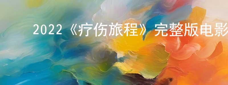 影视迷陈世双的个人博客,2022《疗伤旅程》完整版电影/在线观看/百度云-美剧天堂